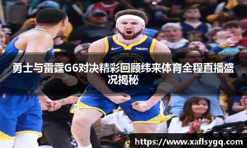 勇士与雷霆G6对决精彩回顾纬来体育全程直播盛况揭秘