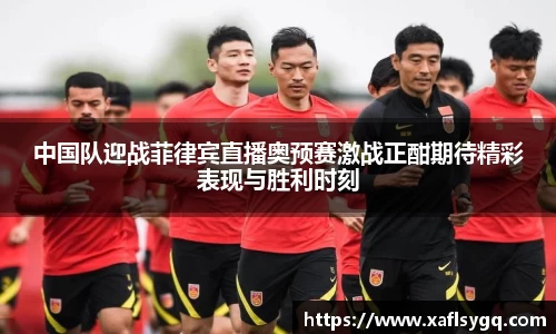 中国队迎战菲律宾直播奥预赛激战正酣期待精彩表现与胜利时刻